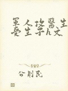 军人攻医生双性受生子h文
