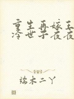 重生再嫁王府清冷世子夜夜哄的小说