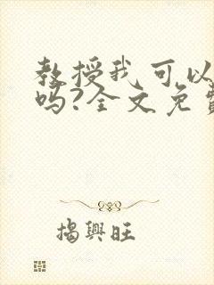 教授我可以上你吗?全文免费阅读