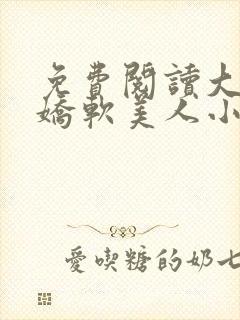 免费阅读大佬的娇软美人小说