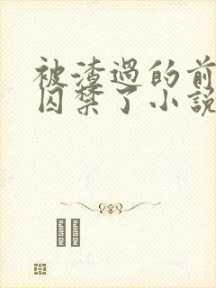 被渣过的前男友囚禁了小说全文免费阅读