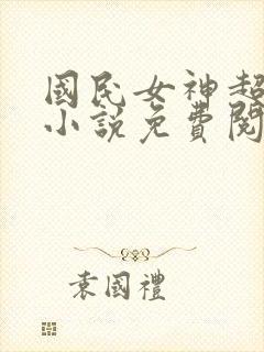 国民女神超拽的小说免费阅读