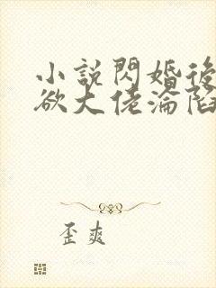 小说闪婚后,禁欲大佬沦陷了全文阅读