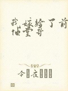 我嫁给了前男友他堂哥