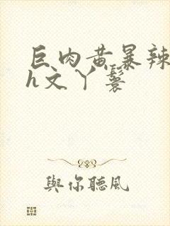 巨肉黄暴辣文高h文丫鬟封面