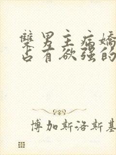 双男主病娇黑化占有欲强的漫画