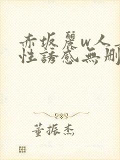 赤坂丽w人妻的性诱感无删减版