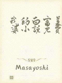 我的白富美的老婆小说免费阅读笔趣阁