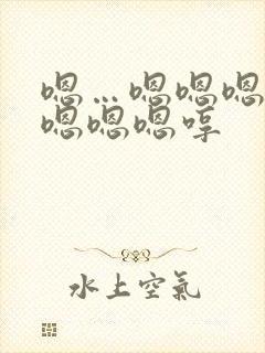 嗯…嗯嗯嗯嗯嗯嗯嗯嗯哼