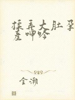 揉弄大肚孕夫临产呻吟