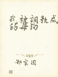 我被调教成下贱的母狗