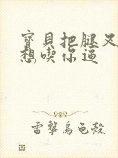 宝贝把腿叉开我想吃你逼封面