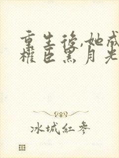 重生后,她成了权臣黑月光阅读全