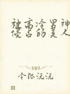 被高冷男神日夜侵占的美人【双性