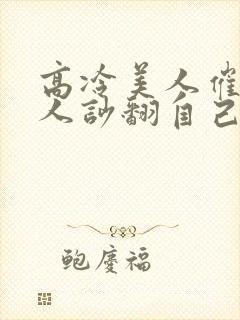 高冷美人催眠男人吵翻自己小说