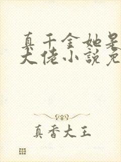 真千金她是全能大佬小说免费阅读无弹窗