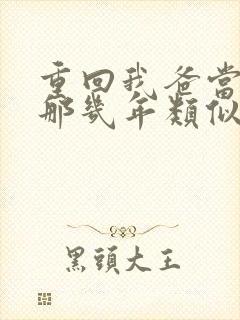 重回我爸当校草那几年类似文