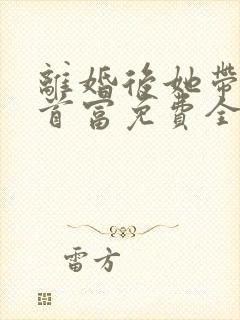 离婚后她带娃嫁首富免费全文在线阅读