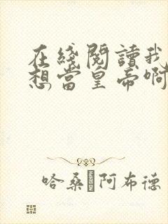 在线阅读我真没想当皇帝啊