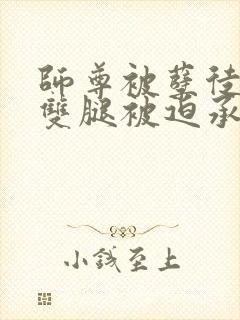 师尊被孽徒扒开双腿被迫承欢小说封面