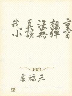 我真没想重生啊小说无弹窗