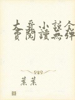 大哥小说全文免费阅读无弹窗