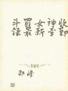 斗罗女神收集图录最新章节更新