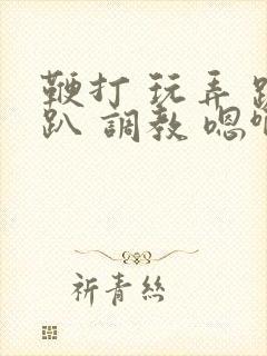 鞭打 玩弄 跪趴 调教 嗯啊m封面