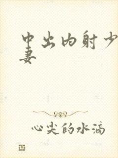 中出内射少妇人妻