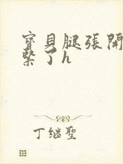 宝贝腿张开点太紧了h