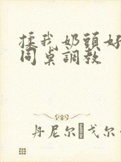 揉我奶头好爽嗯同桌调教