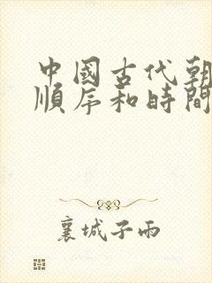 中国古代朝代的顺序和时间