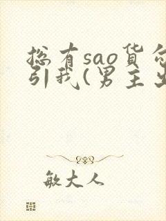 总有sao货勾引我(男主出轨np)