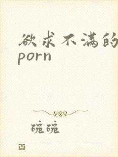 欲求不满的人妻porn