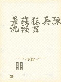 最强狂兵陈六何沈轻舞