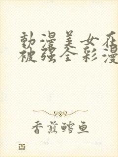 动漫美女在列车被强全彩漫画