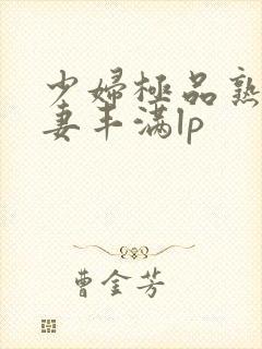 少妇极品熟妇人妻丰满lp