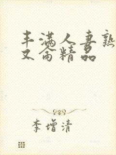 丰满人妻熟妇乱又仑精品