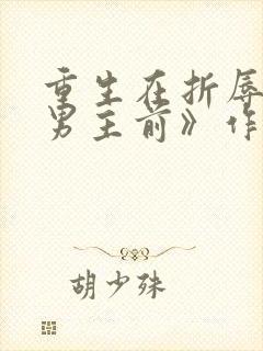 重生在折辱清冷男主前》作者:妖妃兮