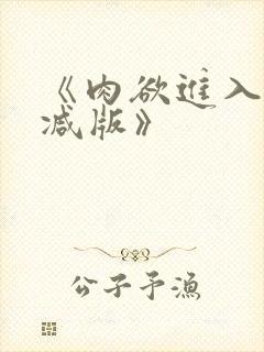 《肉欲进入无删减版》