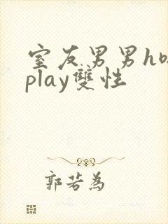 室友男男h嗯啊play双性