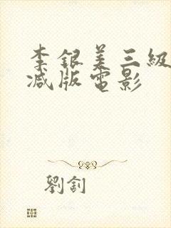 李银美三级无删减版电影