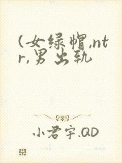 (女绿帽,ntr,男出轨