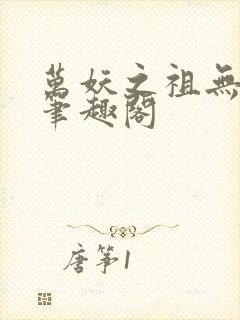 万妖之祖无删减笔趣阁