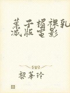 叶子楣裸乳无删减版电影