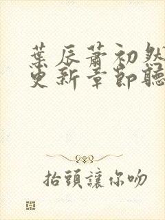 叶辰萧初然最新更新章节听书