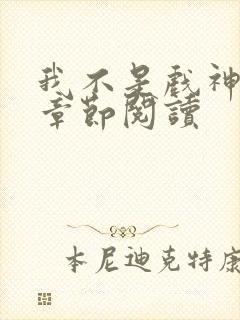 我不是戏神最新章节阅读