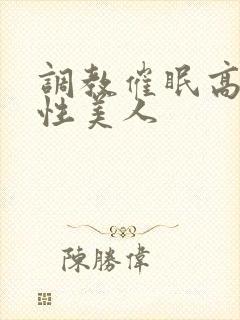 调教催眠高冷双性美人