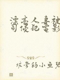 漂亮人妻被夫上司侵犯电影