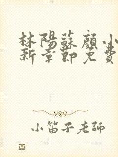 林阳苏颜小说最新章节免费版